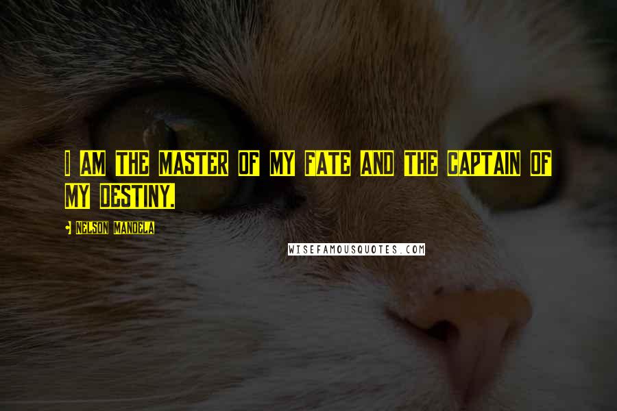 Nelson Mandela Quotes: I AM THE MASTER OF MY FATE AND THE CAPTAIN OF MY DESTINY.