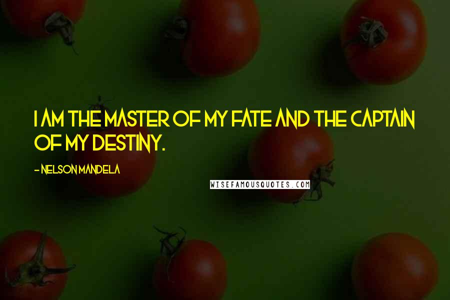 Nelson Mandela Quotes: I AM THE MASTER OF MY FATE AND THE CAPTAIN OF MY DESTINY.