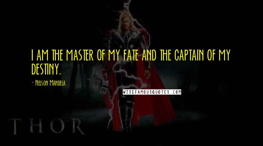 Nelson Mandela Quotes: I AM THE MASTER OF MY FATE AND THE CAPTAIN OF MY DESTINY.
