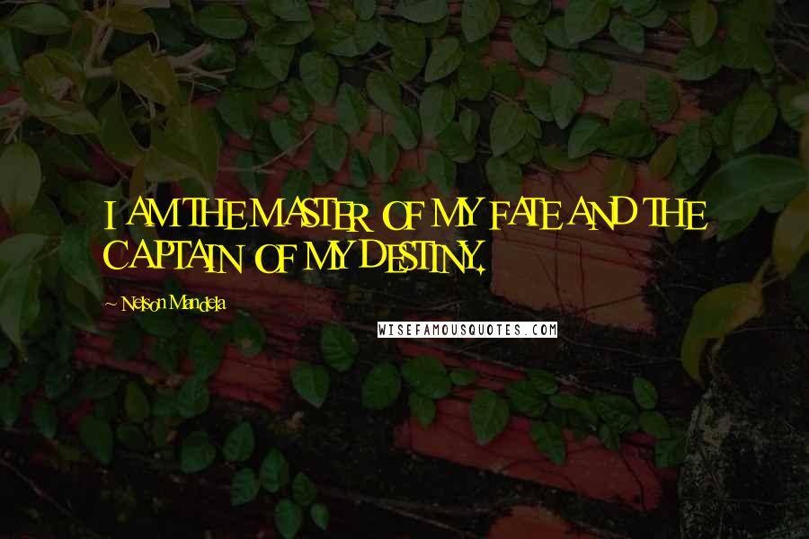 Nelson Mandela Quotes: I AM THE MASTER OF MY FATE AND THE CAPTAIN OF MY DESTINY.