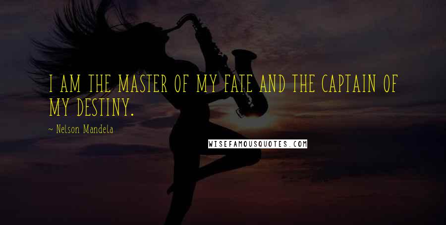 Nelson Mandela Quotes: I AM THE MASTER OF MY FATE AND THE CAPTAIN OF MY DESTINY.