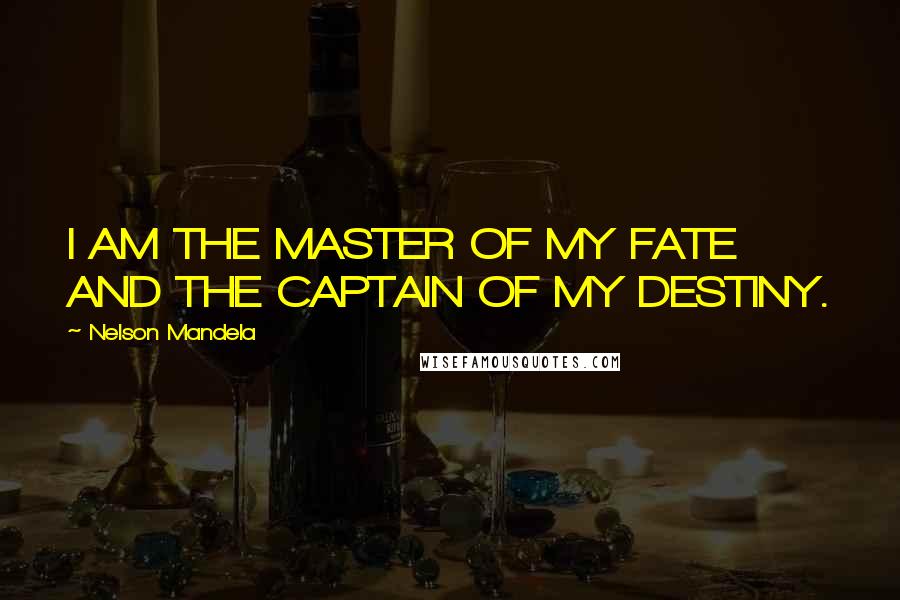 Nelson Mandela Quotes: I AM THE MASTER OF MY FATE AND THE CAPTAIN OF MY DESTINY.