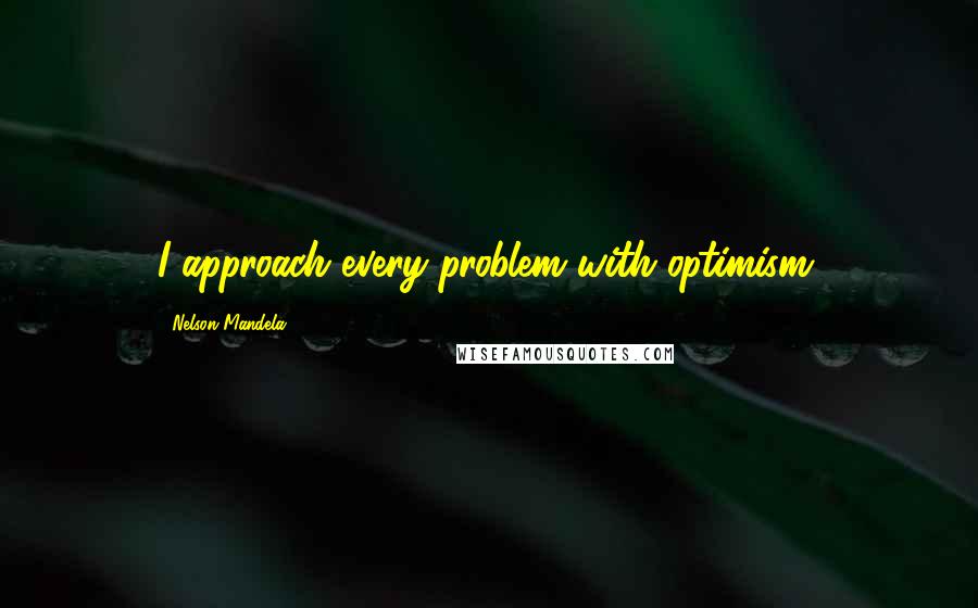 Nelson Mandela Quotes: I approach every problem with optimism.