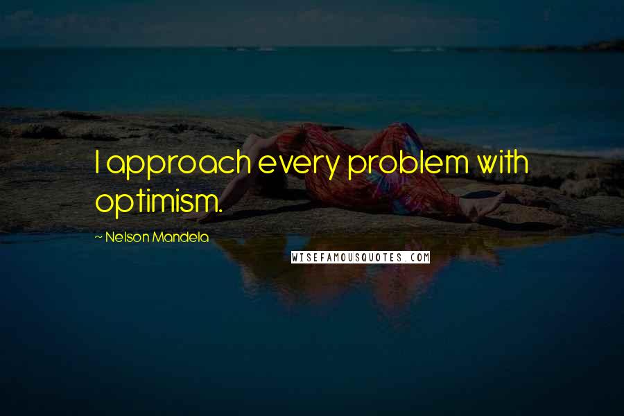 Nelson Mandela Quotes: I approach every problem with optimism.