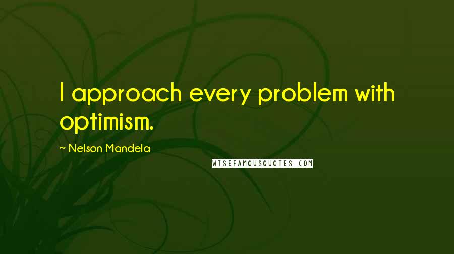 Nelson Mandela Quotes: I approach every problem with optimism.