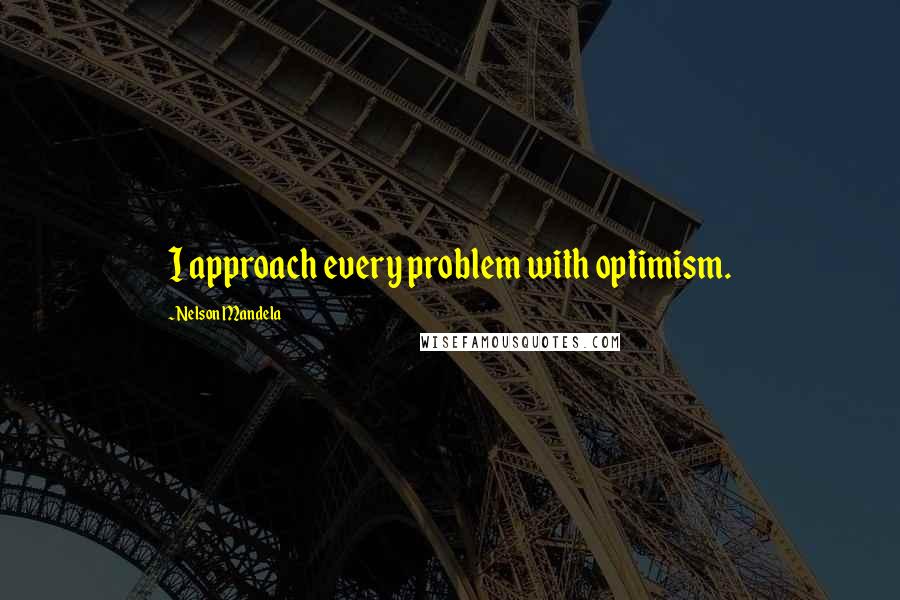 Nelson Mandela Quotes: I approach every problem with optimism.