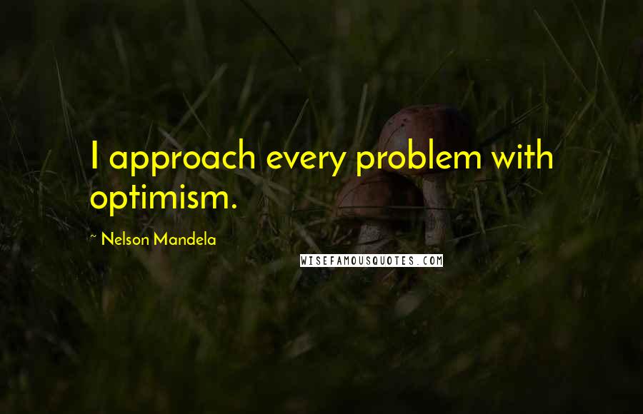 Nelson Mandela Quotes: I approach every problem with optimism.