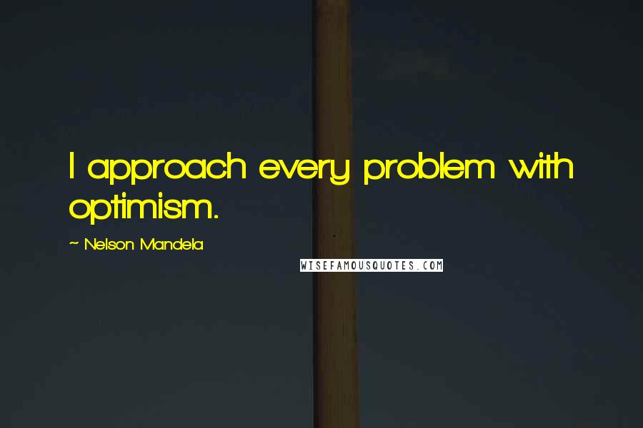 Nelson Mandela Quotes: I approach every problem with optimism.