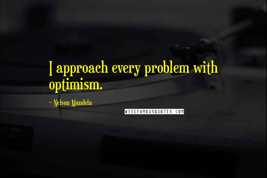 Nelson Mandela Quotes: I approach every problem with optimism.