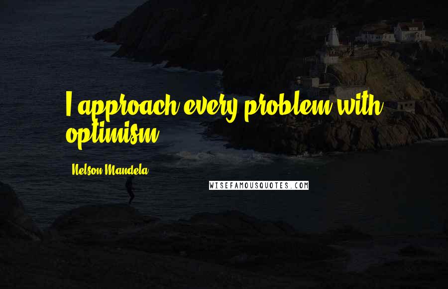 Nelson Mandela Quotes: I approach every problem with optimism.