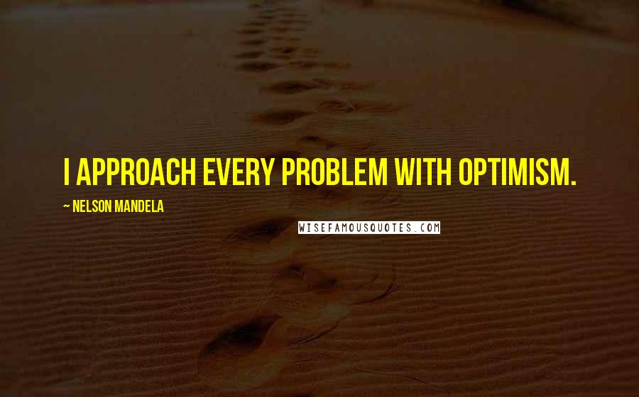 Nelson Mandela Quotes: I approach every problem with optimism.