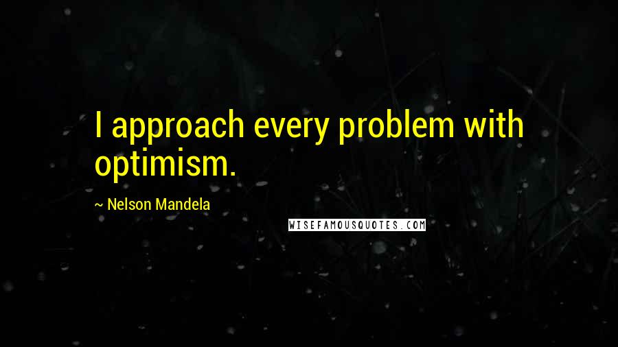 Nelson Mandela Quotes: I approach every problem with optimism.