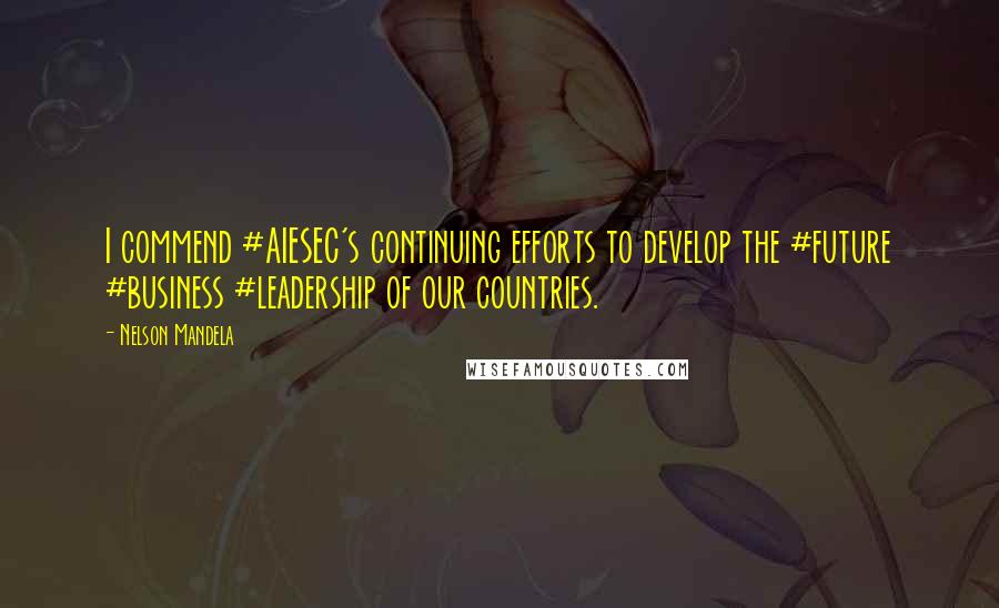 Nelson Mandela Quotes: I commend #AIESEC's continuing efforts to develop the #future #business #leadership of our countries.