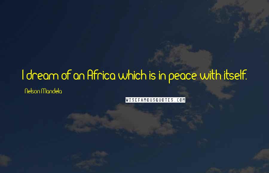 Nelson Mandela Quotes: I dream of an Africa which is in peace with itself.