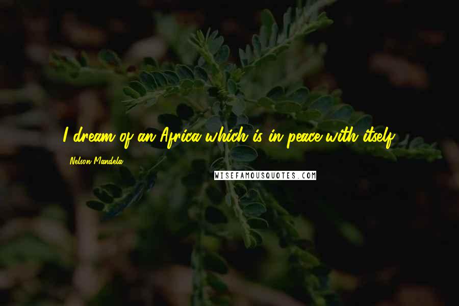 Nelson Mandela Quotes: I dream of an Africa which is in peace with itself.