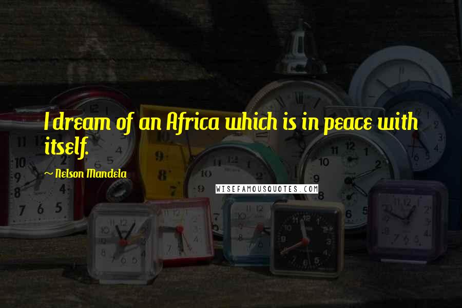 Nelson Mandela Quotes: I dream of an Africa which is in peace with itself.