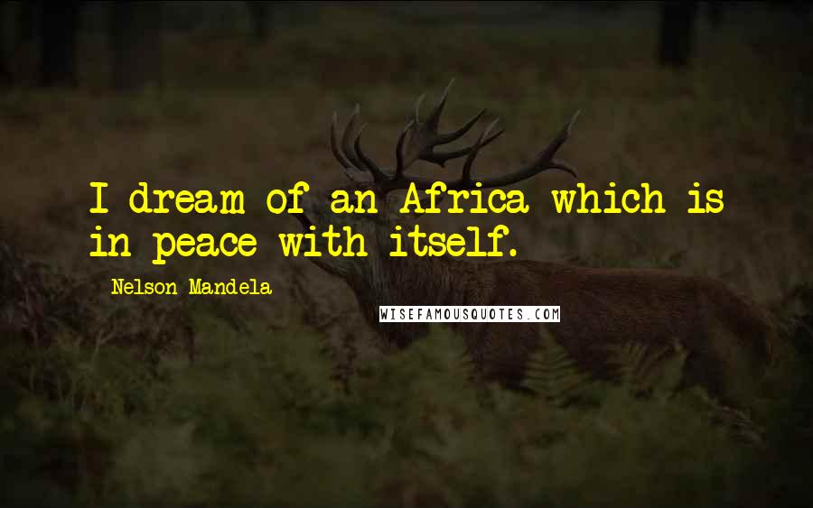 Nelson Mandela Quotes: I dream of an Africa which is in peace with itself.