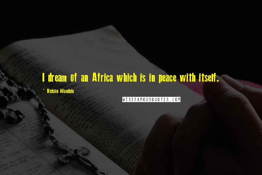Nelson Mandela Quotes: I dream of an Africa which is in peace with itself.