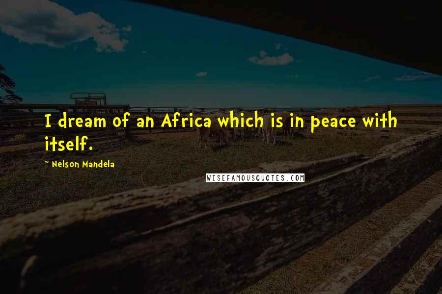 Nelson Mandela Quotes: I dream of an Africa which is in peace with itself.