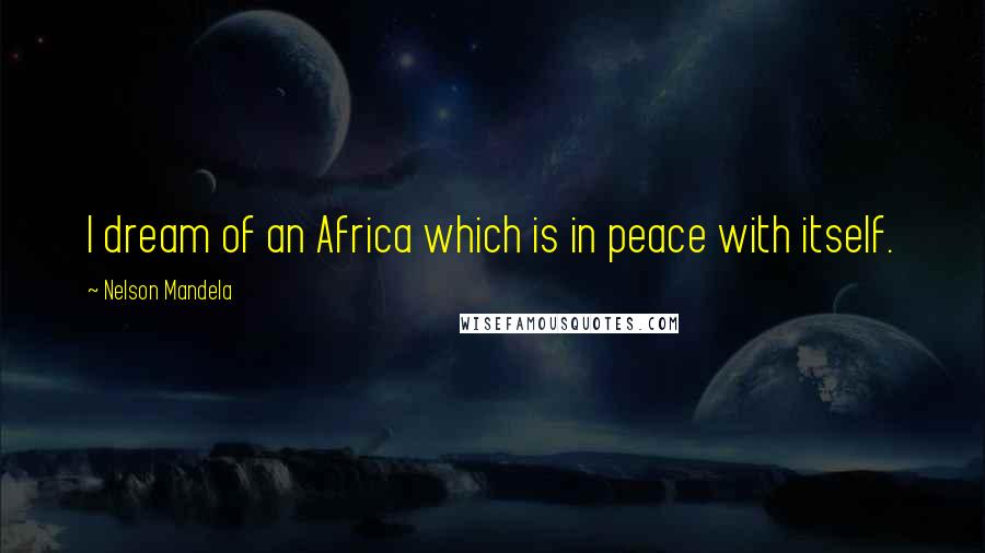 Nelson Mandela Quotes: I dream of an Africa which is in peace with itself.