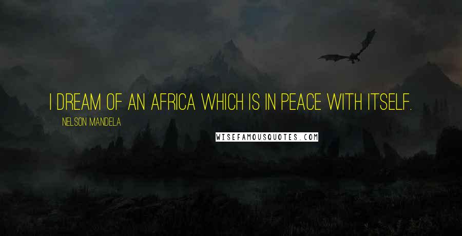 Nelson Mandela Quotes: I dream of an Africa which is in peace with itself.