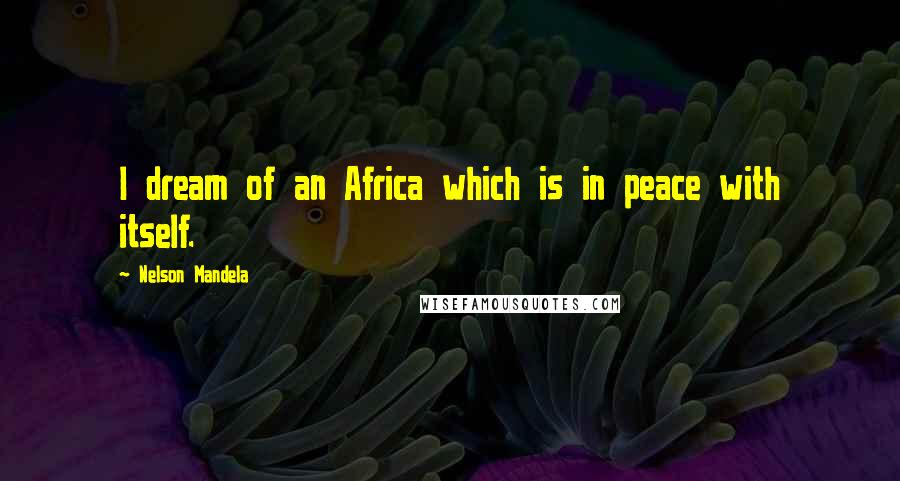 Nelson Mandela Quotes: I dream of an Africa which is in peace with itself.