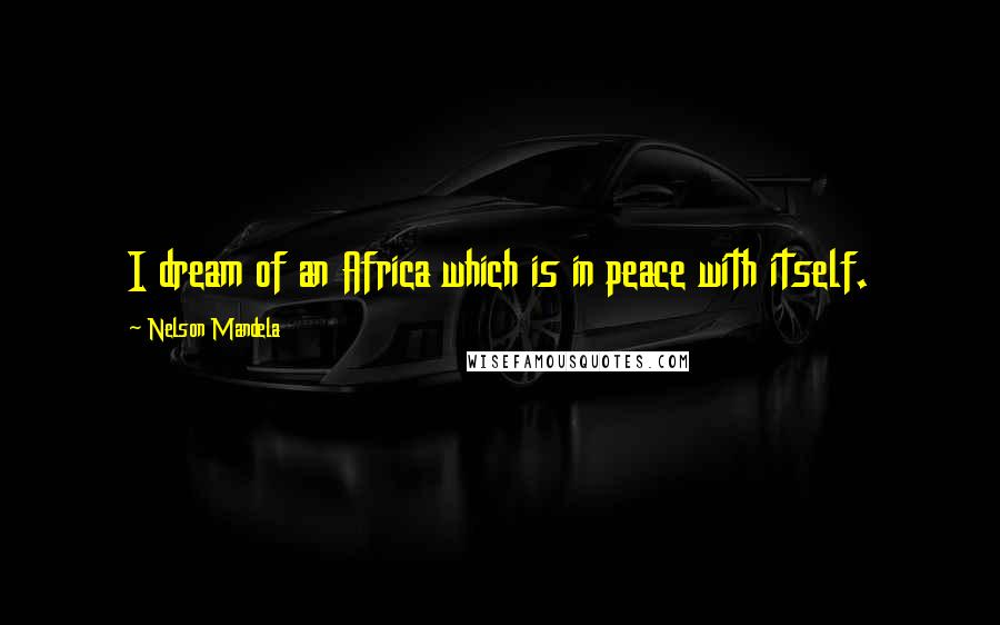 Nelson Mandela Quotes: I dream of an Africa which is in peace with itself.