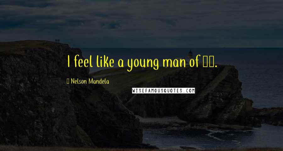 Nelson Mandela Quotes: I feel like a young man of 15.