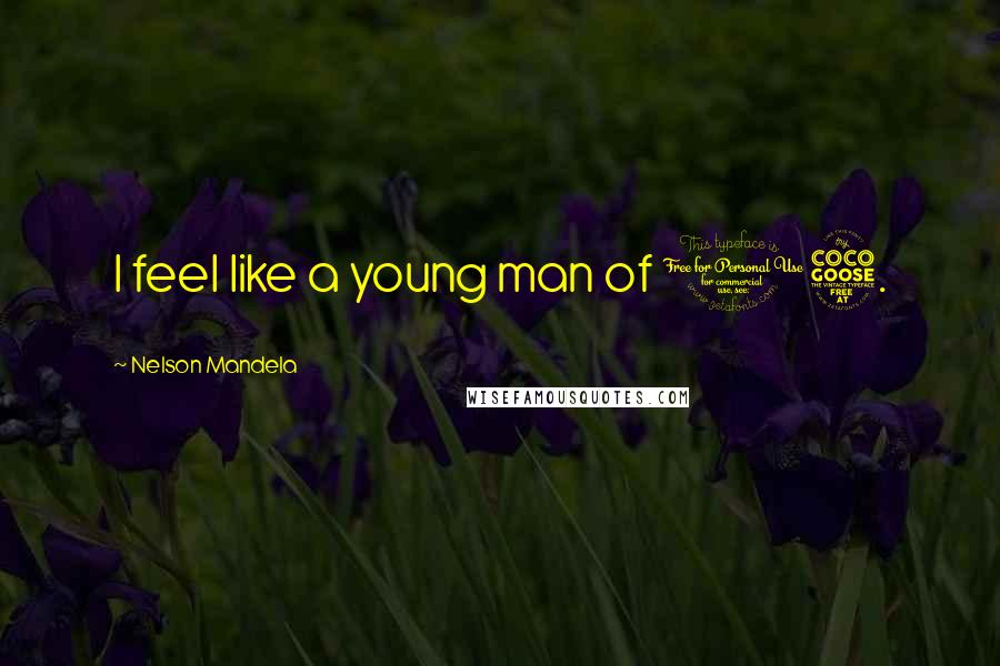 Nelson Mandela Quotes: I feel like a young man of 15.