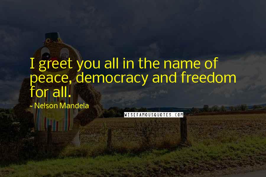 Nelson Mandela Quotes: I greet you all in the name of peace, democracy and freedom for all.