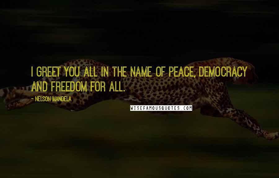 Nelson Mandela Quotes: I greet you all in the name of peace, democracy and freedom for all.