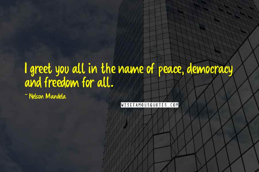 Nelson Mandela Quotes: I greet you all in the name of peace, democracy and freedom for all.