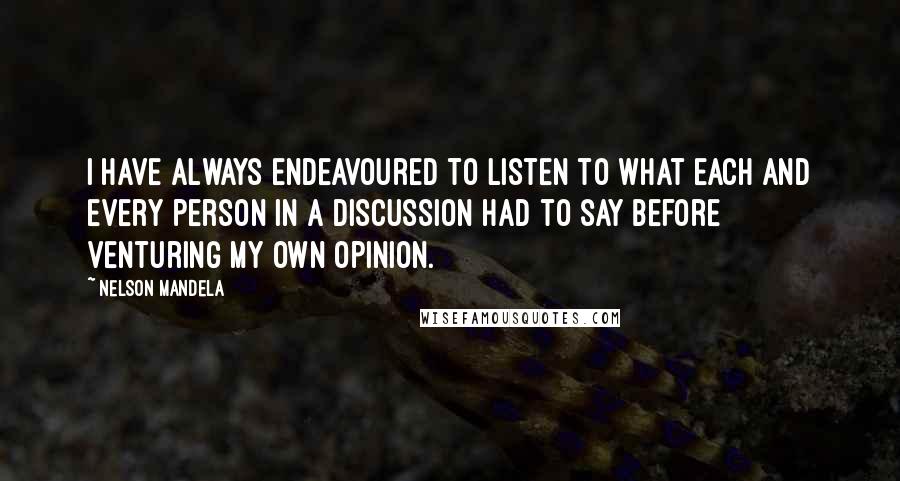 Nelson Mandela Quotes: I have always endeavoured to listen to what each and every person in a discussion had to say before venturing my own opinion.