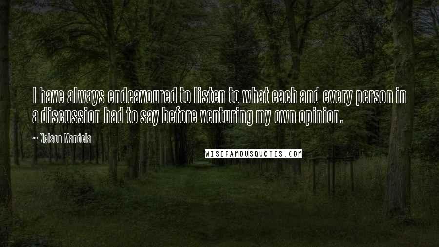 Nelson Mandela Quotes: I have always endeavoured to listen to what each and every person in a discussion had to say before venturing my own opinion.