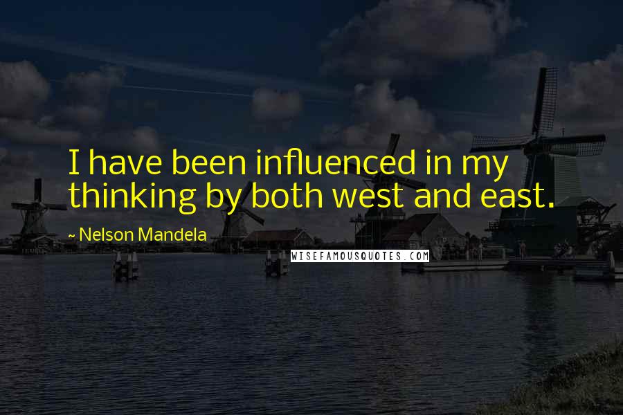 Nelson Mandela Quotes: I have been influenced in my thinking by both west and east.