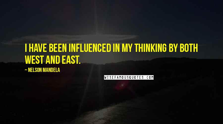Nelson Mandela Quotes: I have been influenced in my thinking by both west and east.