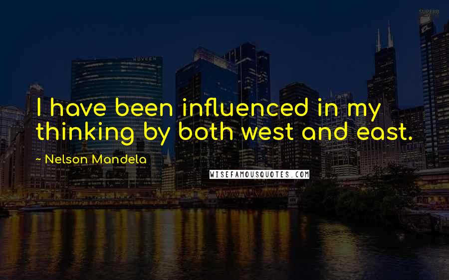 Nelson Mandela Quotes: I have been influenced in my thinking by both west and east.