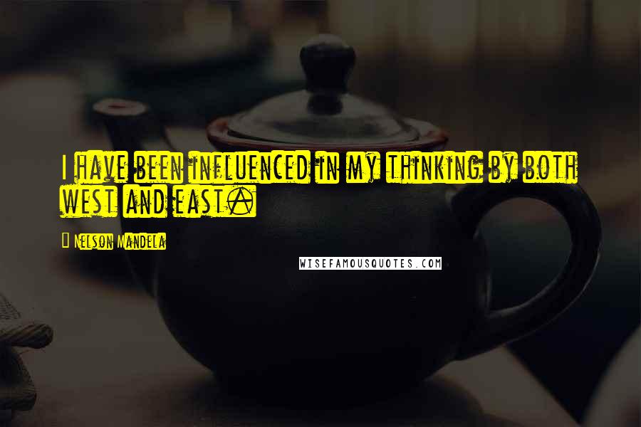 Nelson Mandela Quotes: I have been influenced in my thinking by both west and east.