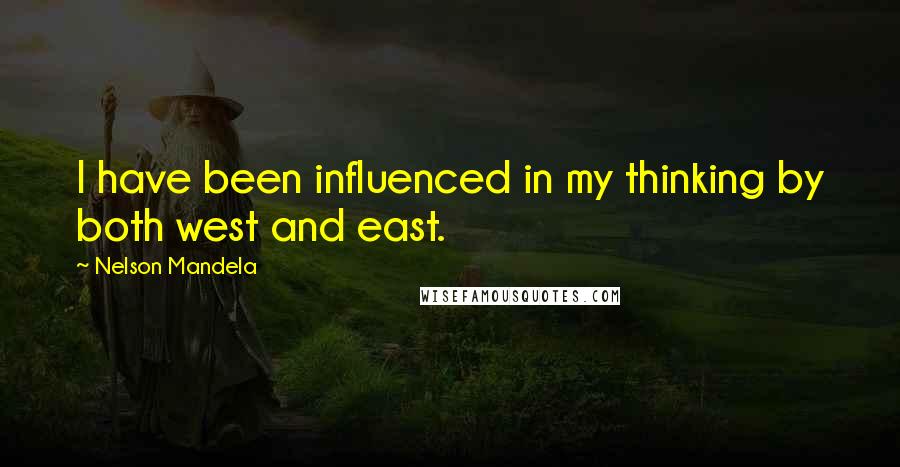 Nelson Mandela Quotes: I have been influenced in my thinking by both west and east.