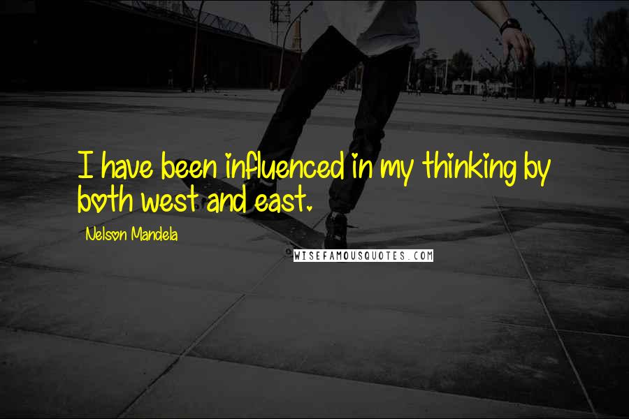 Nelson Mandela Quotes: I have been influenced in my thinking by both west and east.