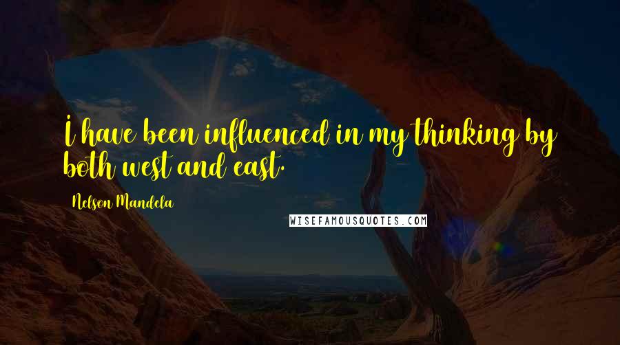 Nelson Mandela Quotes: I have been influenced in my thinking by both west and east.