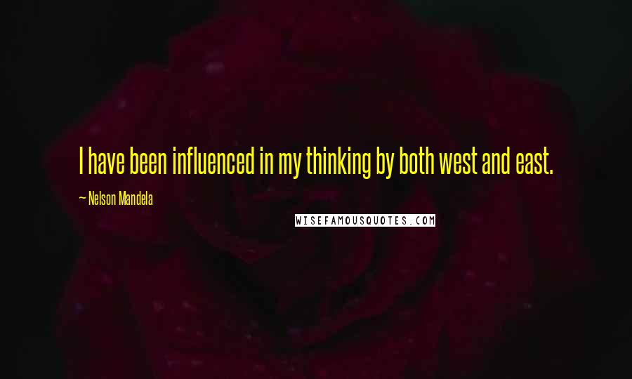 Nelson Mandela Quotes: I have been influenced in my thinking by both west and east.