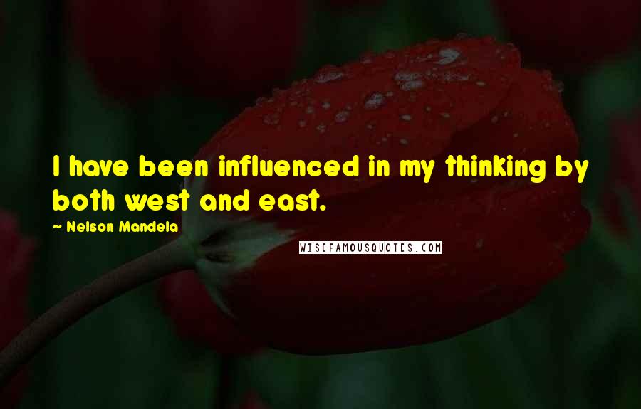 Nelson Mandela Quotes: I have been influenced in my thinking by both west and east.