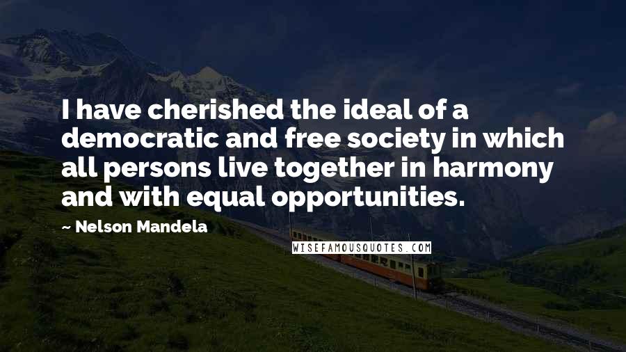 Nelson Mandela Quotes: I have cherished the ideal of a democratic and free society in which all persons live together in harmony and with equal opportunities.