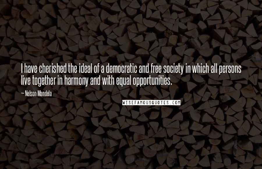 Nelson Mandela Quotes: I have cherished the ideal of a democratic and free society in which all persons live together in harmony and with equal opportunities.