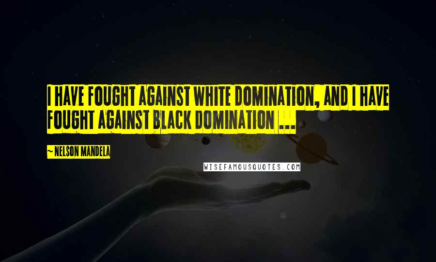 Nelson Mandela Quotes: I have fought against white domination, and I have fought against black domination ...