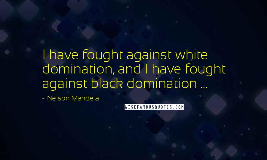 Nelson Mandela Quotes: I have fought against white domination, and I have fought against black domination ...