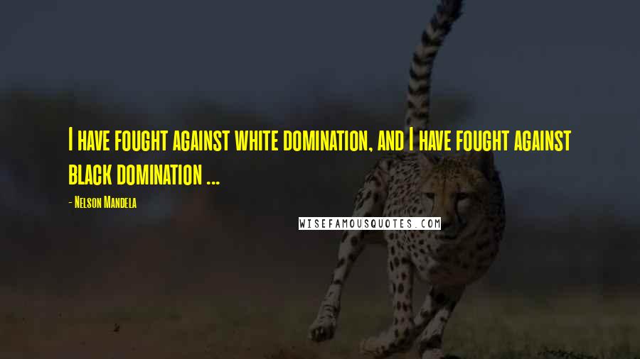 Nelson Mandela Quotes: I have fought against white domination, and I have fought against black domination ...