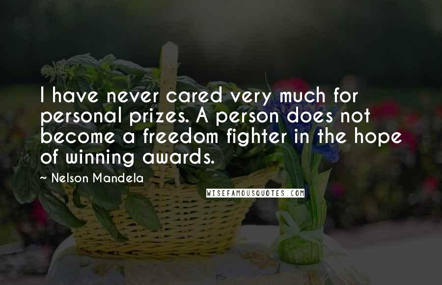 Nelson Mandela Quotes: I have never cared very much for personal prizes. A person does not become a freedom fighter in the hope of winning awards.