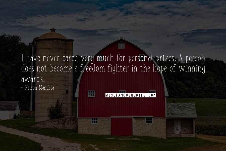 Nelson Mandela Quotes: I have never cared very much for personal prizes. A person does not become a freedom fighter in the hope of winning awards.